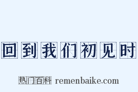 回到我们初见时是什么意思的图片